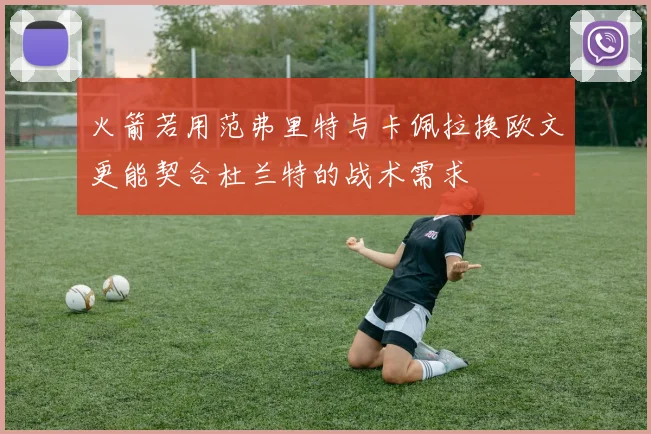 火箭若用范弗里特与卡佩拉换欧文更能契合杜兰特的战术需求