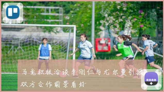 马竞积极洽谈李刚仁与尤尔曼引援双方合作前景看好
