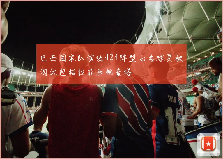 巴西国家队演练424阵型七名球员被淘汰包括拉菲和帕奎塔